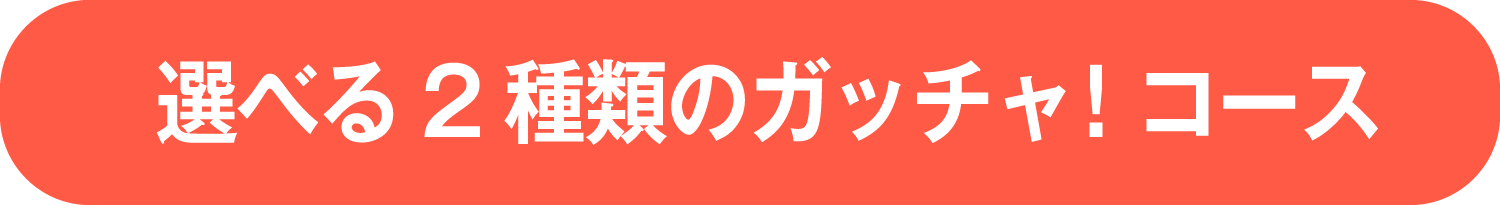 選べる2種類のガッチャ！コース